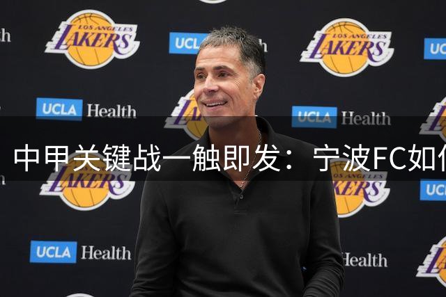 中甲关键战一触即发：宁波FC如何破解"外援失灵"困局？