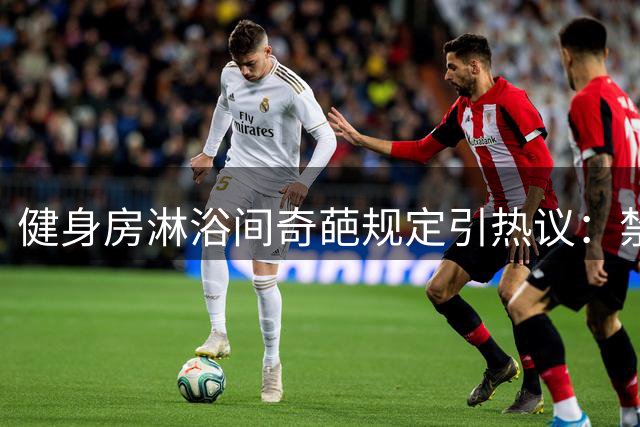 健身房淋浴间奇葩规定引热议：禁止双人共浴违者终止会员资格