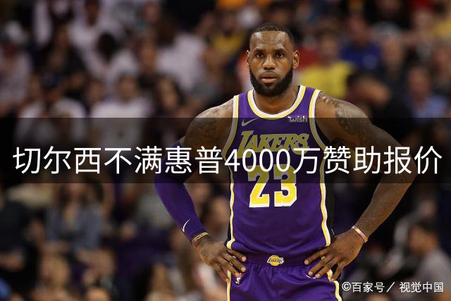 切尔西不满惠普4000万赞助报价 坚持4500万英镑底线