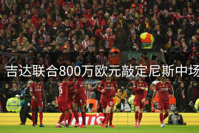 吉达联合800万欧元敲定尼斯中场布道伊