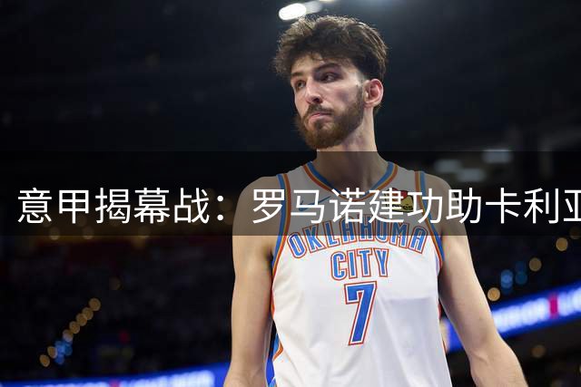 意甲揭幕战：罗马诺建功助卡利亚里小胜帕尔马