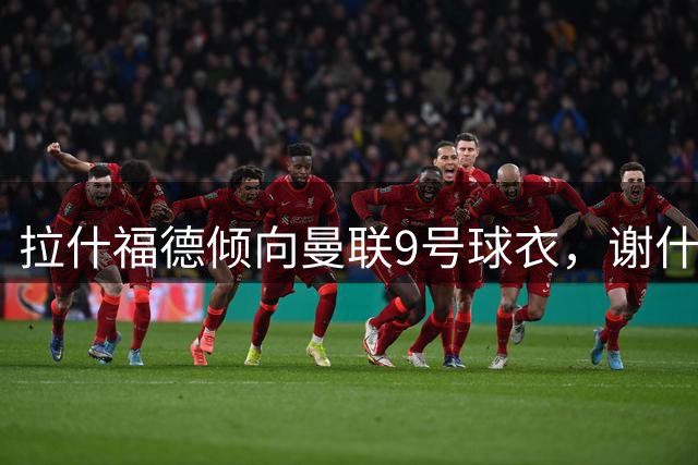 拉什福德倾向曼联9号球衣，谢什科或将保留原号码