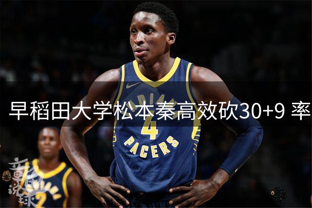 早稻田大学松本秦高效砍30+9 率队力克清华获AUBL季军
