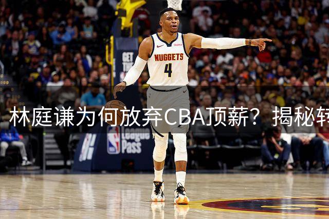 林庭谦为何放弃CBA顶薪？揭秘转战台湾联赛背后的高薪诱惑