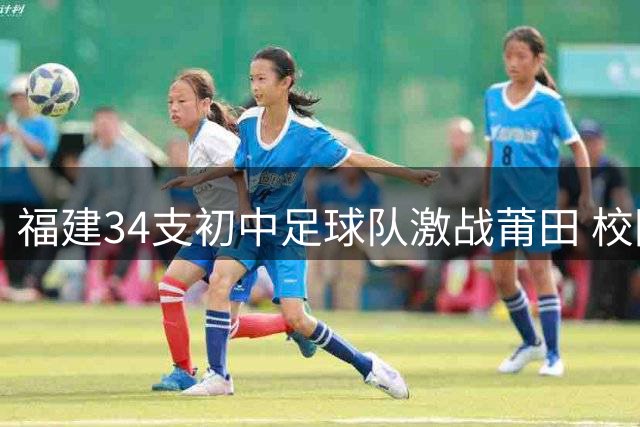 福建34支初中足球队激战莆田 校园足球盛宴启幕