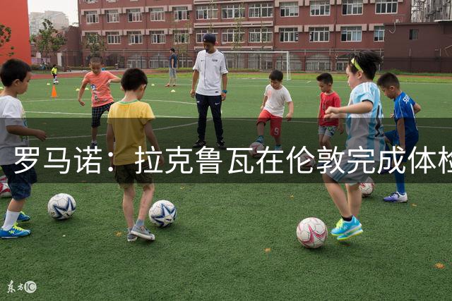 罗马诺：拉克鲁瓦在伦敦完成体检，即将以5200万镑加盟切尔西