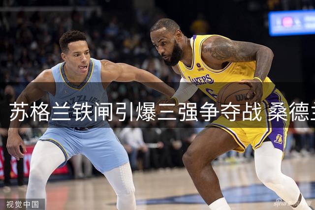 苏格兰铁闸引爆三强争夺战 桑德兰砸重金补强关键位置