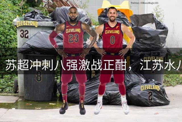 苏超冲刺八强激战正酣，江苏水八仙上演南北风味大比拼