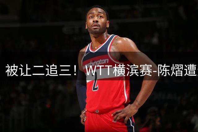 被让二追三！WTT横滨赛-陈熠遭逆转2-3张本美和 陈幸同进8强