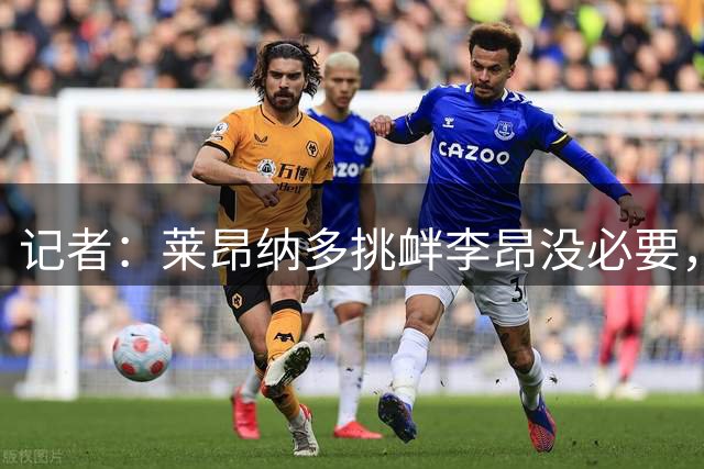 记者：莱昂纳多挑衅李昂没必要，去年海港队内训练两人结下梁子