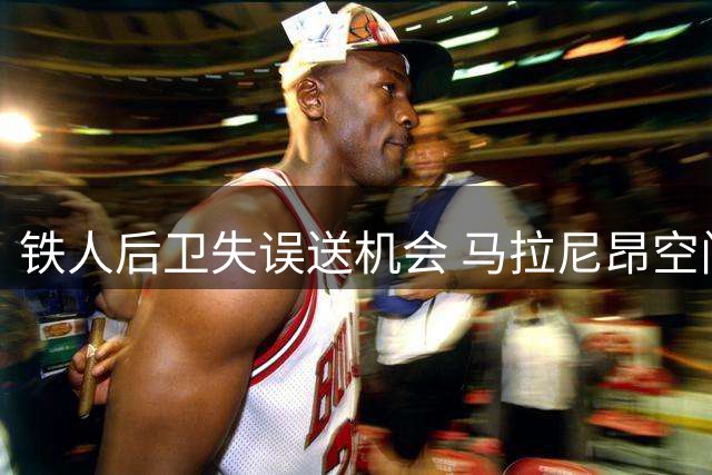 铁人后卫失误送机会 马拉尼昂空门射偏错失良机